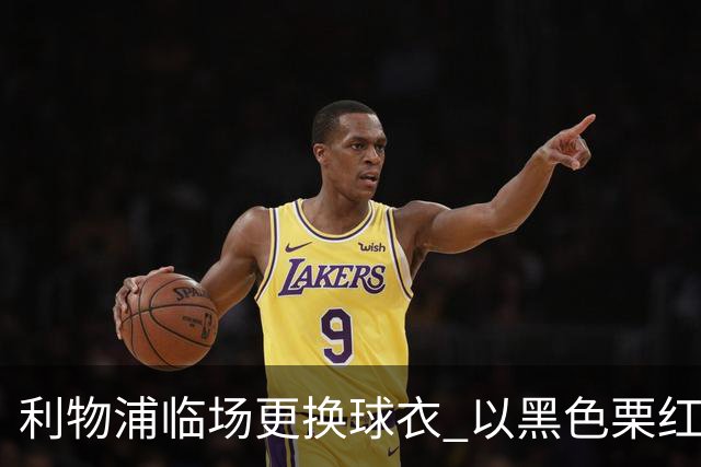 利物浦临场更换球衣 以黑色栗红组合迎战布伦特福德